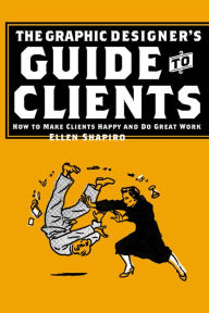 The Graphic Designer's Guide to Clients: How to Make Clients Happy and Do Great Work - Ellen Shapiro