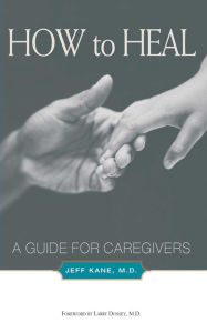 How to Heal: A Guide for Caregivers - Jeff Kane