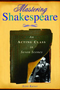 Mastering Shakespeare: An Acting Class in Seven Scenes - Scott Kaiser