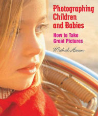 Photographing Children and Babies: How to Take Great Pictures Michal Heron Author