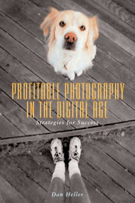 Profitable Photography in the Digital Age: Strategies for Success Dan Heller Author