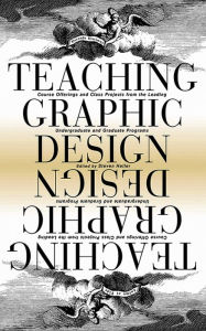 Teaching Graphic Design: Course Offerings and Class Projects from the Leading Graduate and Undergraduate Programs - Steven Heller
