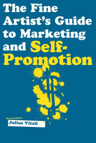 The Fine Artist's Guide to Marketing and Self-Promotion: Innovative Techniques to Build Your Career as an Artist - Julius Vitali