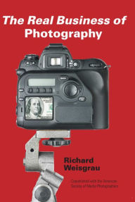 The Real Business of Photography Richard Weisgrau Author