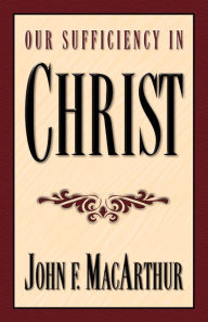 Our Sufficiency in Christ - John MacArthur