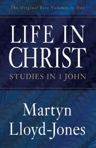 Life in Christ: Studies in 1 John (The Original Five Volumes in One) Martyn Lloyd-Jones Author