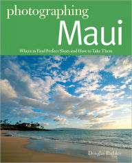 Photographing Maui: Where to Find Perfect Shots and How to Take Them Douglas Peebles Author
