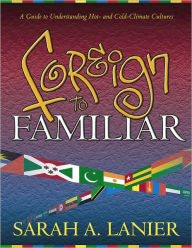 Foreign to Familiar: A Guide to Understanding Hot-and Cold-Climate Cultures Sarah Lanier Author