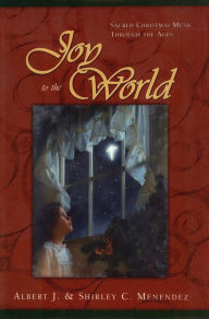 Joy to the World: Sacred Christmas Songs Through the Ages Albert J. Menendez Author