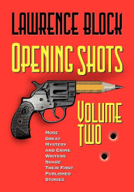 Opening Shots - Volume Two: More Great Mystery and Crime Writers Share Their First Published Stories Lawrence Block Author