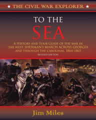 To the Sea: A History and Tour Guide of the War in the West, Sherman's March Across Georgia and Through the Carolinas, 1864-1865 Jim Miles Author