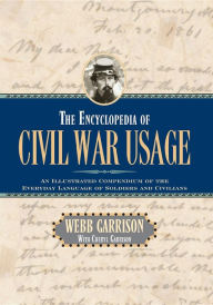 The Encyclopedia of Civil War Usage: An Illustrated Compendium of the Everyday Language of Soldiers and Civilians Webb B. Garrison Author