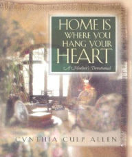 Home Is Where You Hang Your Heart: A Mother's Devotional Cynthia C. Allen Author