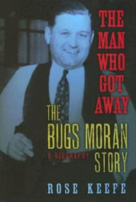 The Man Who Got Away: The Bugs Moran Story: A Biography Rose Keefe Author
