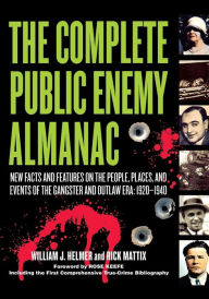 The Complete Public Enemy Almanac: New Facts and Features on the People, Places, and Events of the Gangsters and Outlaw Era: 1920-1940 William J. Helm