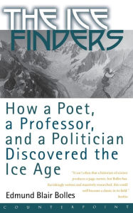 The Ice Finders: How a Poet, a Professor, and a Politician Discovered the Ice Age Edmund Blair Bolles Author