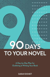 90 Days To Your Novel: A Day-by-Day Plan for Outlining & Writing Your Book Sarah Domet Author