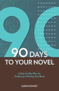 90 Days To Your Novel: A Day-by-Day Plan for Outlining & Writing Your Book Sarah Domet Author