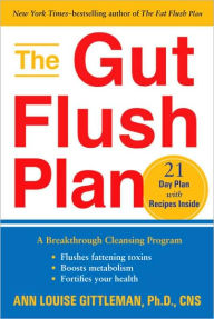 The Gut Flush Plan: The Breakthrough Cleansing Program to Rid Your Body of the Toxins That Make You Sick, Tired, and Bloated - Ann Louise Gittleman Ph.D., CNS
