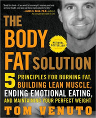 The Body Fat Solution: Five Principles for Burning Fat, Building Lean Muscle, Ending Emotional Eating, and Maintaining Your Perfect Weight Tom Venuto