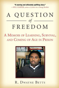 A Question of Freedom: A Memoir of Learning, Survival, and Coming of Age in Prison Dwayne Betts Author