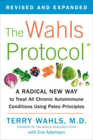 The Wahls Protocol: A Radical New Way to Treat All Chronic Autoimmune Conditions Using Paleo Principles Terry Wahls M.D. Author