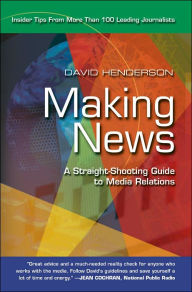 Making News: A Straight-Shooting Guide to Media Relations David Henderson Author