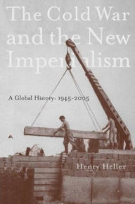 The Cold War and the New Imperialism: A Global History, 1945-2005 Henry Heller Author