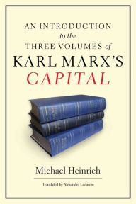 An Introduction to the Three Volumes of Karl Marx's Capital Michael Heinrich Author