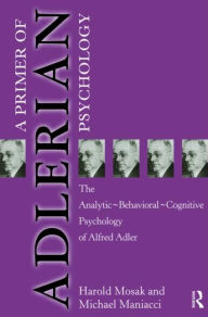 Primer of Adlerian Psychology: The Analytic - Behavioural - Cognitive Psychology of Alfred Adler Harold Mosak Author