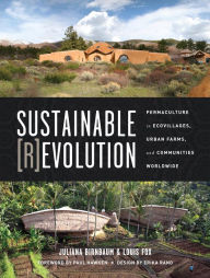 Sustainable Revolution: Permaculture in Ecovillages, Urban Farms, and Communities Worldwide Juliana Birnbaum Editor