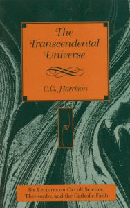 The Transcendental Universe: Six Lectures on Occult Science, Theosophy, and the Catholic Faith - C. G. Harrison