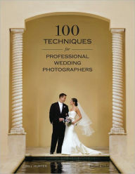 100 Techniques for Professional Wedding Photographers - Bill Hurter