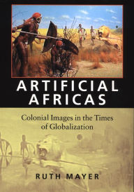 Artificial Africas: Colonial Images in the Times of Globalization Ruth Mayer Author