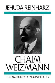 Chaim Weizmann: The Making of a Zionist Leader Jehuda Reinharz Author
