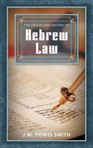 The Origin and History of Hebrew Law J.M. Powis Smith Author