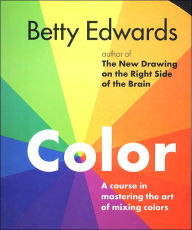 Color: A Course in Mastering the Art of Mixing Colors Betty Edwards Author