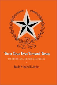 Turn Your Eyes Toward Texas: Pioneers Sam and Mary Maverick Paula Mitchell Marks Author