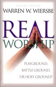 Real Worship: Playground, Battleground, or Holy Ground? Warren W. Wiersbe Author
