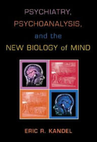 Psychiatry, Psychoanalysis, and the New Biology of Mind Eric R. Kandel Author