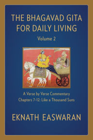 The Bhagavad Gita for Daily Living, Volume 2: A Verse-by-Verse Commentary: Chapters 7-12 Like a Thousand Suns Eknath Easwaran Author