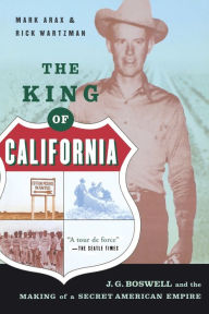 The King Of California: J.G. Boswell and the Making of A Secret American Empire Mark Arax Author