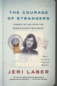 The Courage of Strangers: Coming of Age With the Human Rights Movement Jeri Laber Author
