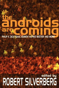 The Androids Are Coming: Philip K. Dick, Isaac Asimov, Alfred Bester, and More Robert Silverberg Editor