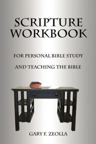 Scripture Workbook: For Personal Bible Study and Teaching the Bible Gary F. Zeolla Author