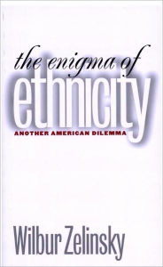 The Enigma of Ethnicity: Another American Dilemma - Wilbur Zelinsky
