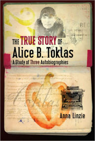 The True Story of Alice B. Toklas: A Study of Three Autobiographies Anna Linzie Author