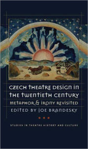 Czech Theatre Design in the Twentieth Century: Metaphor and Irony Revisited Joe Brandesky Editor
