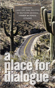 A Place for Dialogue: Language, Land Use, and Politics in Southern Arizona - Sharon McKenzie Stevens