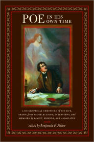 Poe in His Own Time: A Biographical Chronicle of His Life, Drawn from Recollections, Interviews, and Memoirs by Family, Friends, and Associates Benjam